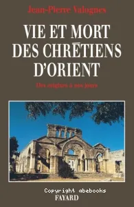 Vie et Mort des Chrétiens d'Orient - Des origines à nos jours