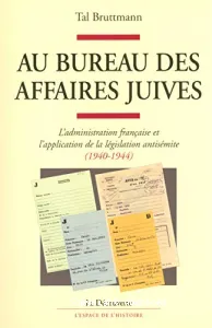 Au Bureau des affaires juives - L'administration française et l'application de la législation antisémite