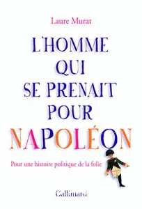 L'homme qui se prenait pour Napoléon : pour une histoire politique de la folie